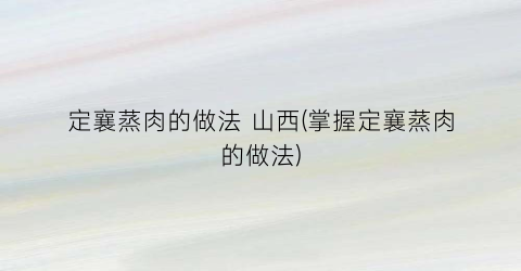 定襄蒸肉的做法 山西(掌握定襄蒸肉的做法)
